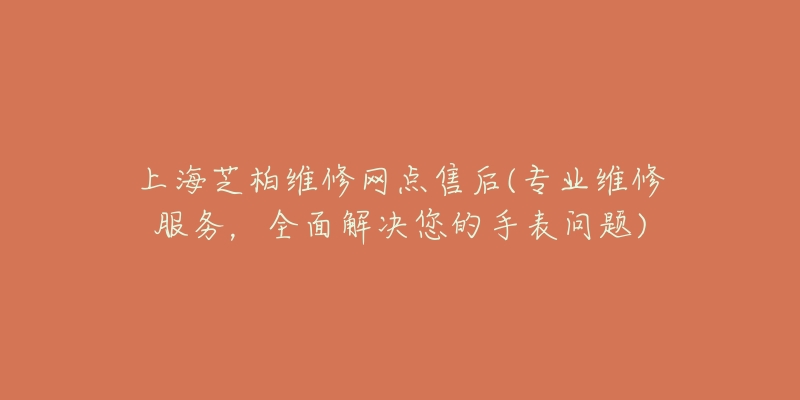 上海芝柏维修网点售后(专业维修服务，全面解决您的手表问题)