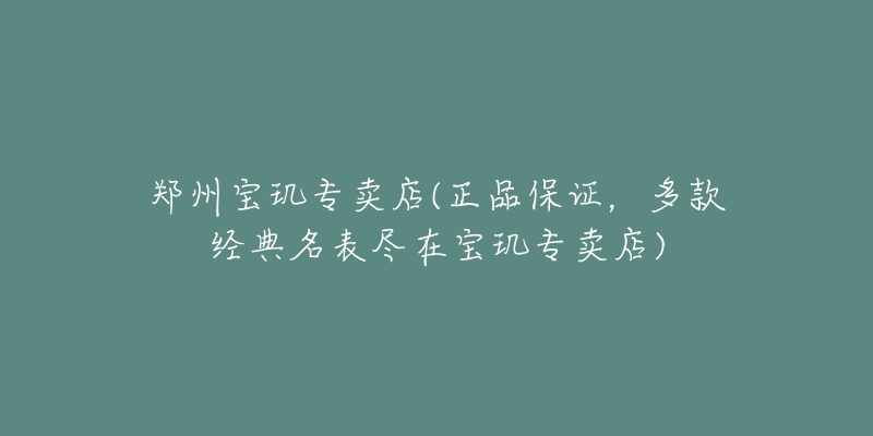 郑州宝玑专卖店(正品保证，多款经典名表尽在宝玑专卖店)