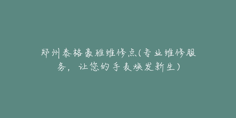 郑州泰格豪雅维修点(专业维修服务，让您的手表焕发新生)