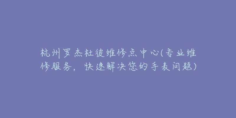 杭州罗杰杜彼维修点中心(专业维修服务，快速解决您的手表问题)