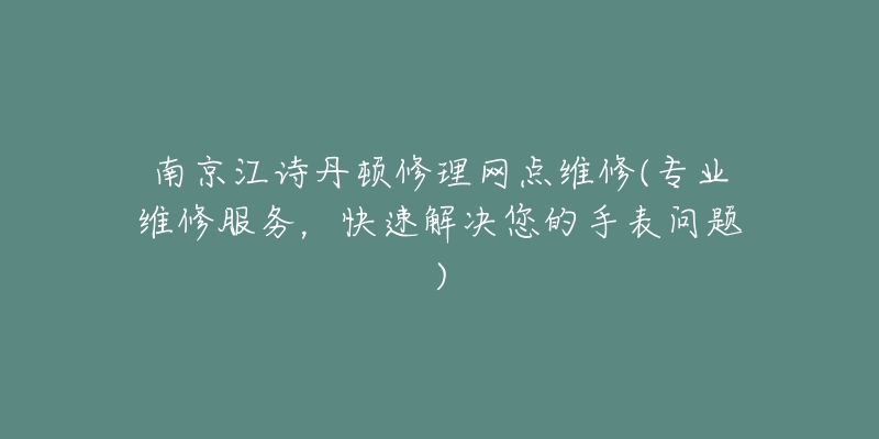 南京江诗丹顿修理网点维修(专业维修服务，快速解决您的手表问题)