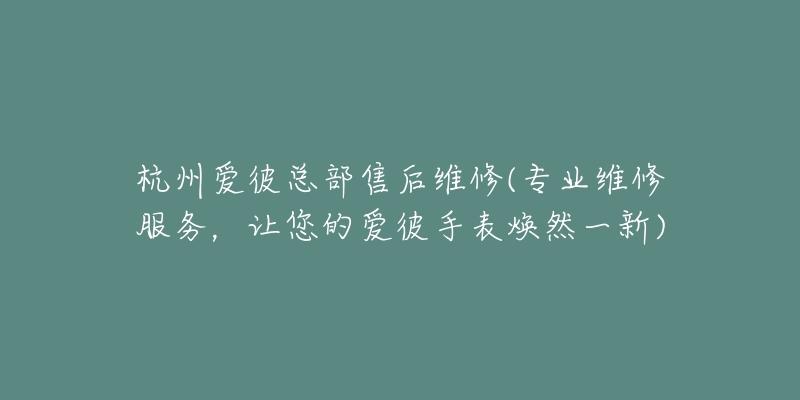 杭州爱彼总部售后维修(专业维修服务，让您的爱彼手表焕然一新)