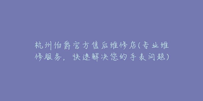 杭州伯爵官方售后维修店(专业维修服务，快速解决您的手表问题)