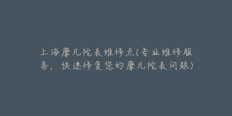 上海摩凡陀表维修点(专业维修服务，快速修复您的摩凡陀表问题)