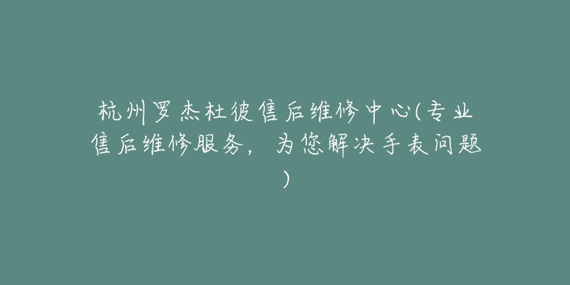 杭州罗杰杜彼售后维修中心(专业售后维修服务，为您解决手表问题)