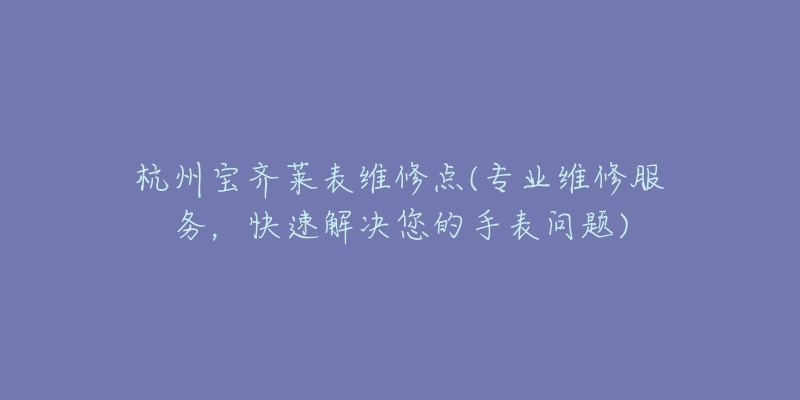 杭州宝齐莱表维修点(专业维修服务，快速解决您的手表问题)