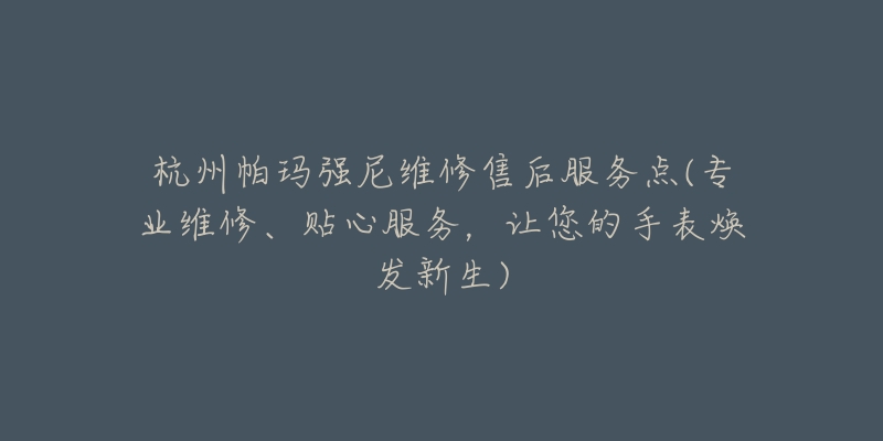 杭州帕玛强尼维修售后服务点(专业维修、贴心服务，让您的手表焕发新生)