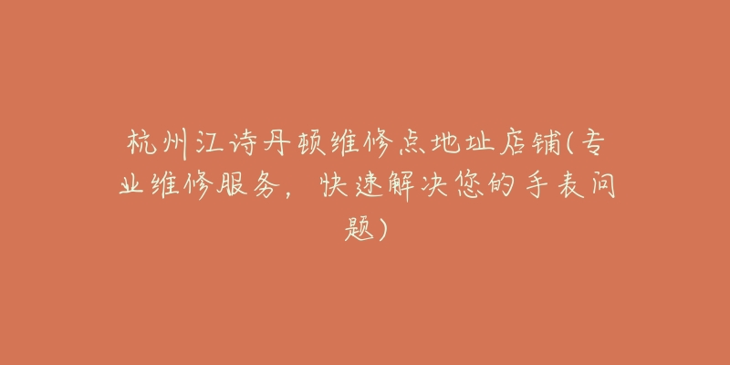 杭州江诗丹顿维修点地址店铺(专业维修服务，快速解决您的手表问题)