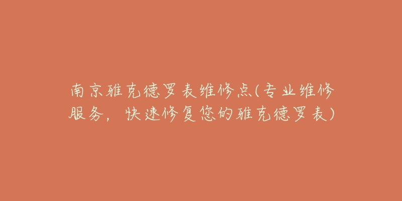 南京雅克德罗表维修点(专业维修服务，快速修复您的雅克德罗表)