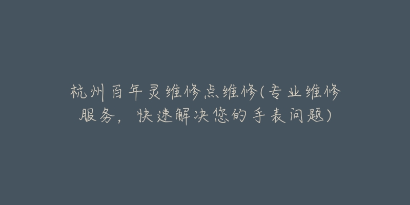 杭州百年灵维修点维修(专业维修服务，快速解决您的手表问题)