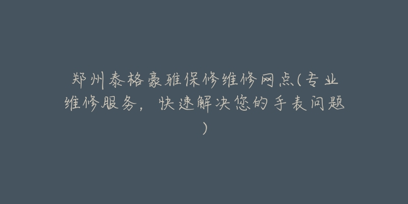 郑州泰格豪雅保修维修网点(专业维修服务，快速解决您的手表问题)