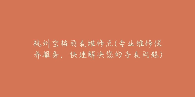 杭州宝格丽表维修点(专业维修保养服务，快速解决您的手表问题)