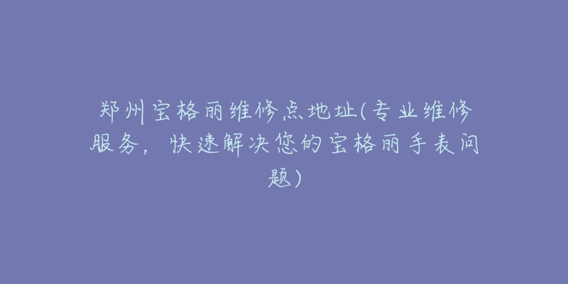 郑州宝格丽维修点地址(专业维修服务，快速解决您的宝格丽手表问题)