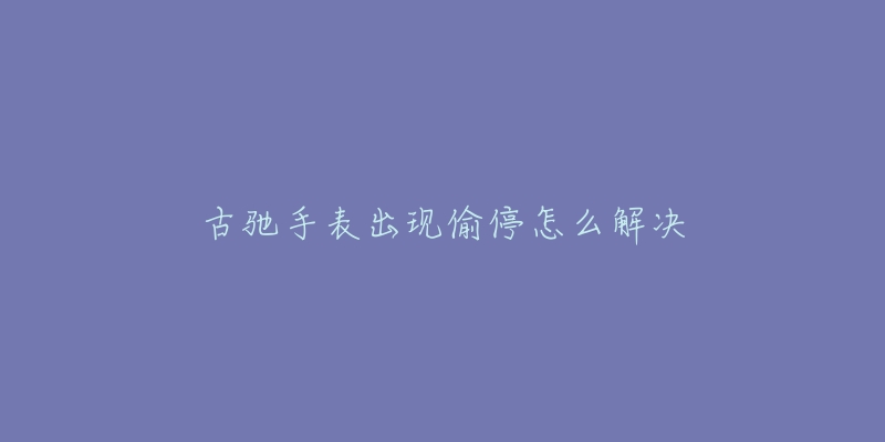 古驰手表出现偷停怎么解决