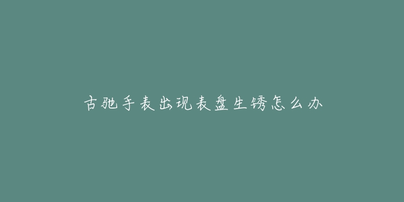 古驰手表出现表盘生锈怎么办