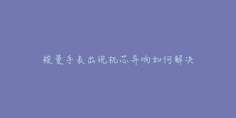 梭曼手表出现机芯异响如何解决