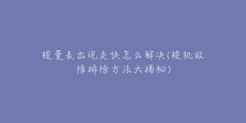 梭曼表出现走快怎么解决(梭机故障排除方法大揭秘)