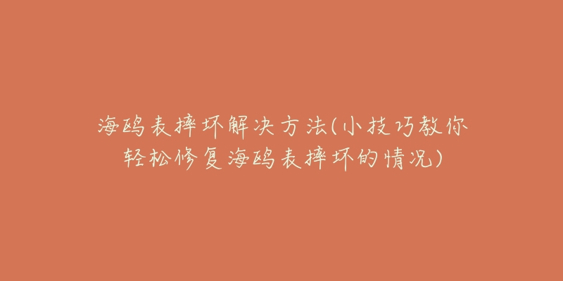 海鸥表摔坏解决方法(小技巧教你轻松修复海鸥表摔坏的情况)