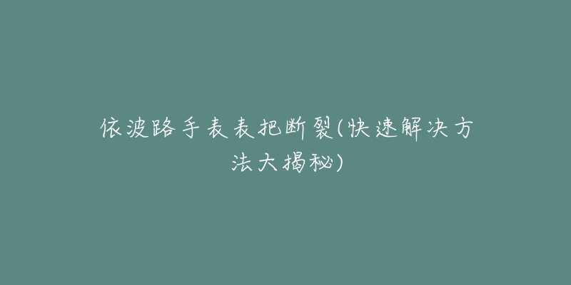 依波路手表表把断裂(快速解决方法大揭秘)