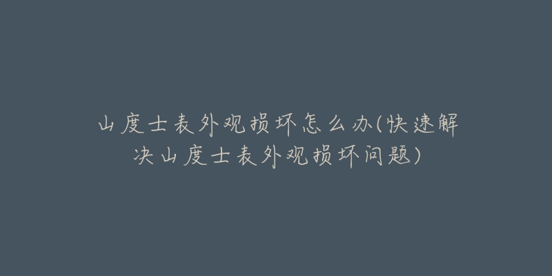 山度士表外观损坏怎么办(快速解决山度士表外观损坏问题)