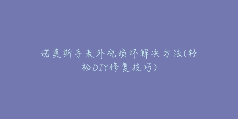 诺莫斯手表外观损坏解决方法(轻松DIY修复技巧)