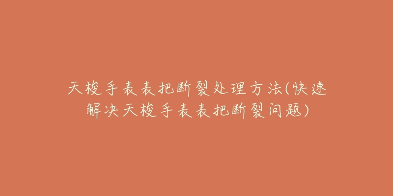 天梭手表表把断裂处理方法(快速解决天梭手表表把断裂问题)