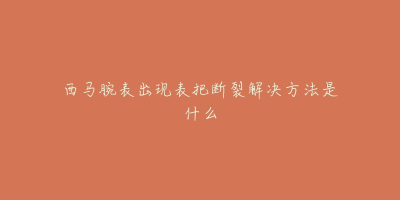 西马腕表出现表把断裂解决方法是什么