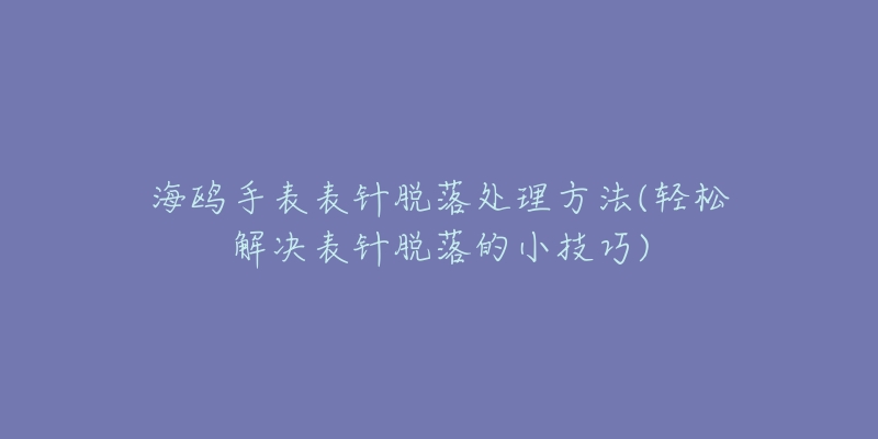 海鸥手表表针脱落处理方法(轻松解决表针脱落的小技巧)