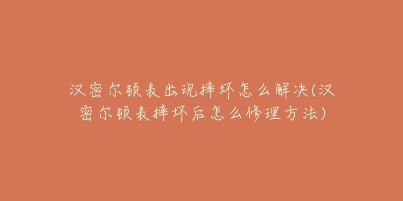 汉密尔顿表出现摔坏怎么解决(汉密尔顿表摔坏后怎么修理方法)