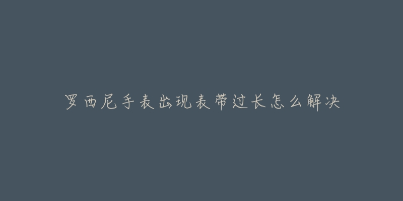 罗西尼手表出现表带过长怎么解决