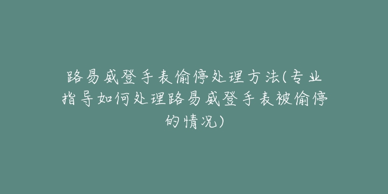 路易威登手表偷停处理方法(专业指导如何处理路易威登手表被偷停的情况)