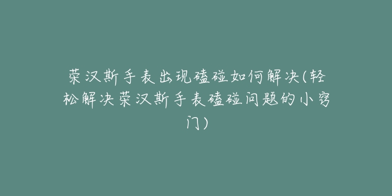 荣汉斯手表出现磕碰如何解决(轻松解决荣汉斯手表磕碰问题的小窍门)