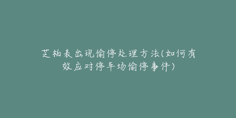 芝柏表出现偷停处理方法(如何有效应对停车场偷停事件)