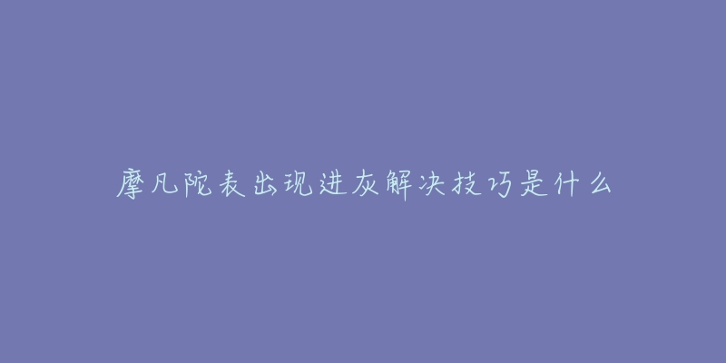 摩凡陀表出现进灰解决技巧是什么