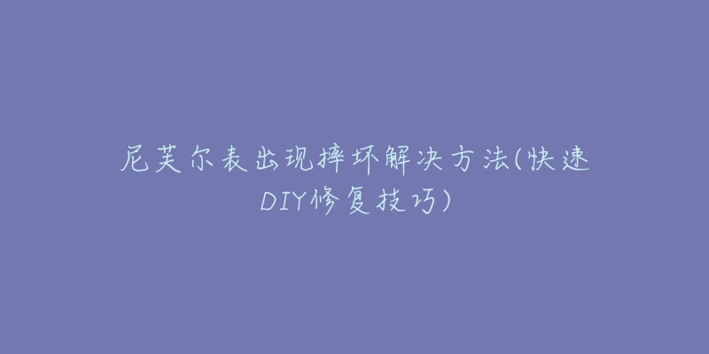 尼芙尔表出现摔坏解决方法(快速DIY修复技巧)