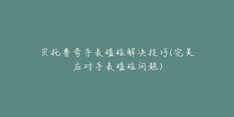 贝托鲁奇手表磕碰解决技巧(完美应对手表磕碰问题)