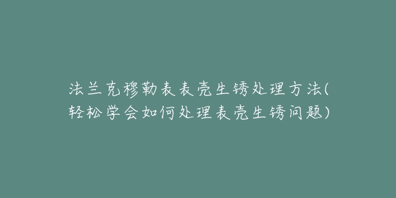 法兰克穆勒表表壳生锈处理方法(轻松学会如何处理表壳生锈问题)