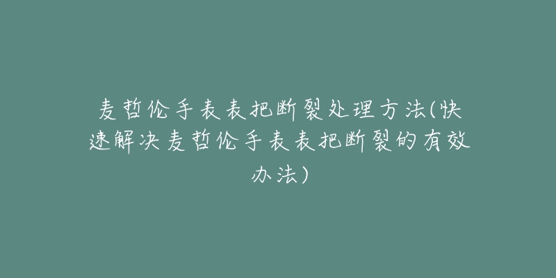 麦哲伦手表表把断裂处理方法(快速解决麦哲伦手表表把断裂的有效办法)