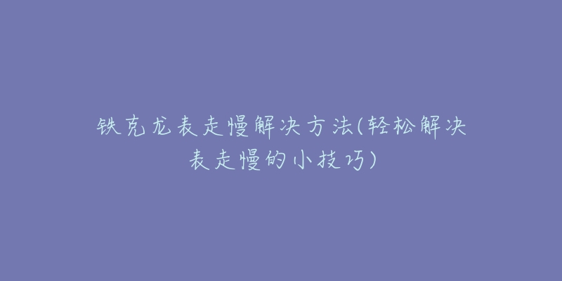 铁克龙表走慢解决方法(轻松解决表走慢的小技巧)