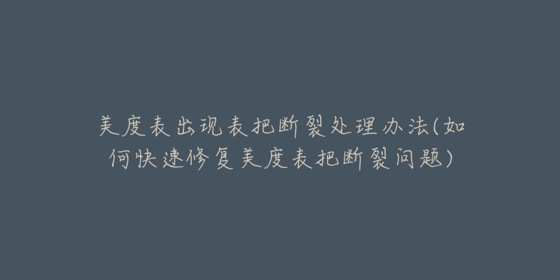 美度表出现表把断裂处理办法(如何快速修复美度表把断裂问题)