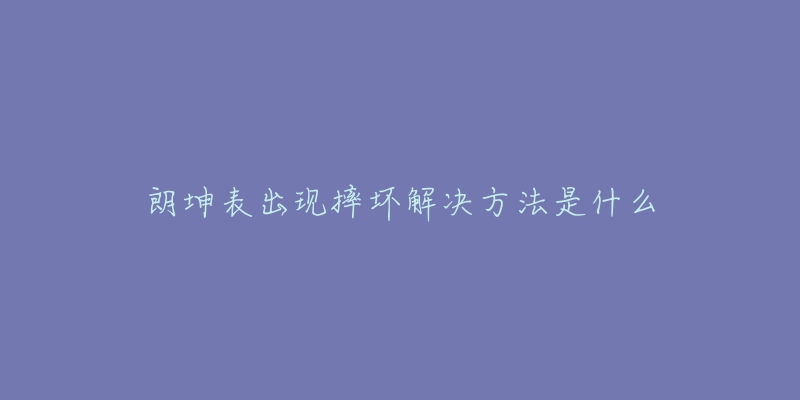 朗坤表出现摔坏解决方法是什么