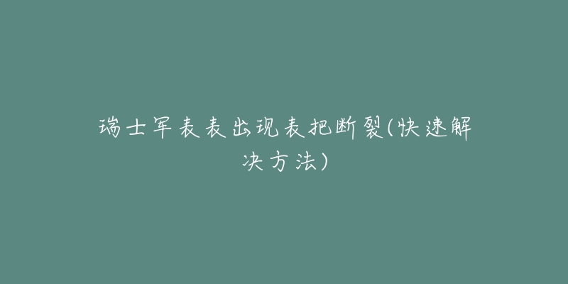 瑞士军表表出现表把断裂(快速解决方法)