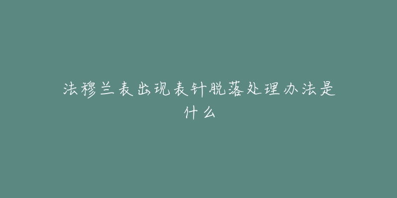 法穆兰表出现表针脱落处理办法是什么