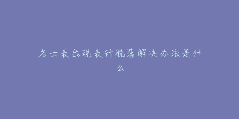 名士表出现表针脱落解决办法是什么