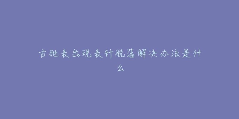 古驰表出现表针脱落解决办法是什么