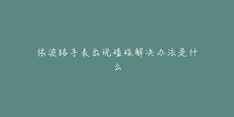 依波路手表出现磕碰解决办法是什么