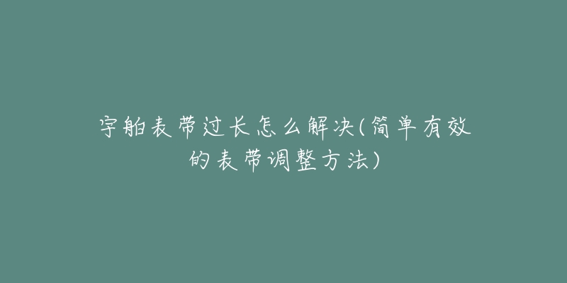 宇舶表带过长怎么解决(简单有效的表带调整方法)