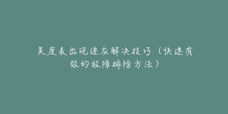 美度表出现进灰解决技巧（快速有效的故障排除方法）