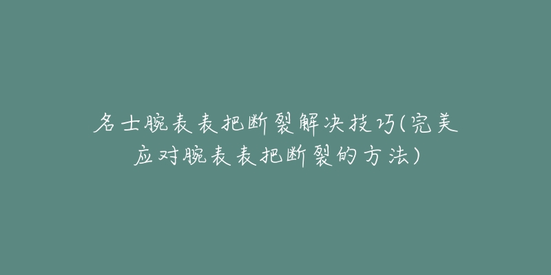 名士腕表表把断裂解决技巧(完美应对腕表表把断裂的方法)