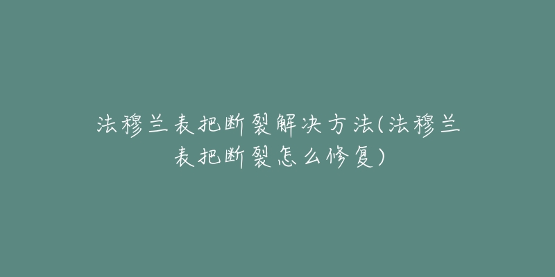 法穆兰表把断裂解决方法(法穆兰表把断裂怎么修复)